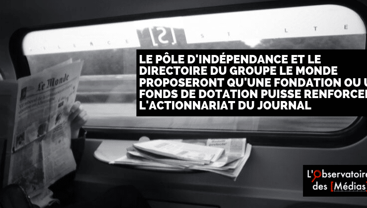 Le Pôle d'indépendance et le directoire du Groupe Le Monde proposeront qu'une fondation ou un fonds de dotation puisse renforcer l'actionnariat du journal